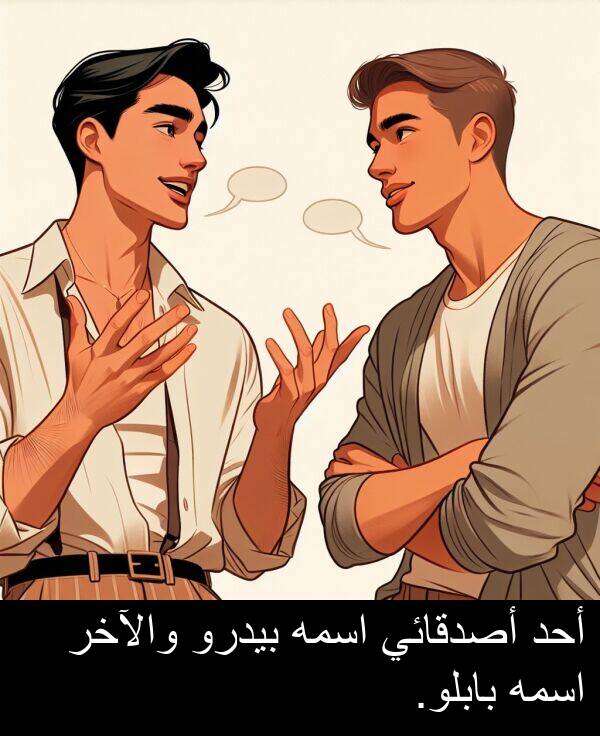 أحد: أحد أصدقائي اسمه بيدرو والآخر اسمه بابلو.