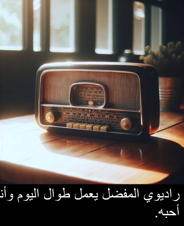 وأنا: راديوي المفضل يعمل طوال اليوم وأنا أحبه.