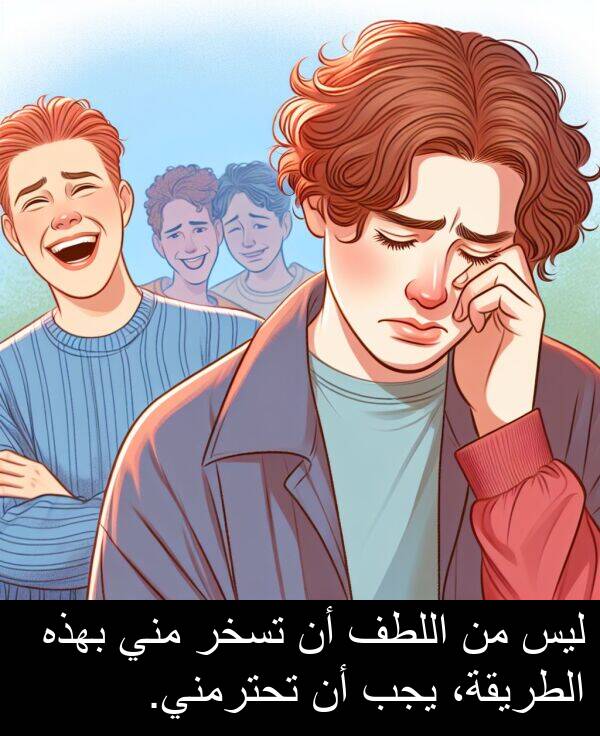 ليس: ليس من اللطف أن تسخر مني بهذه الطريقة، يجب أن تحترمني.