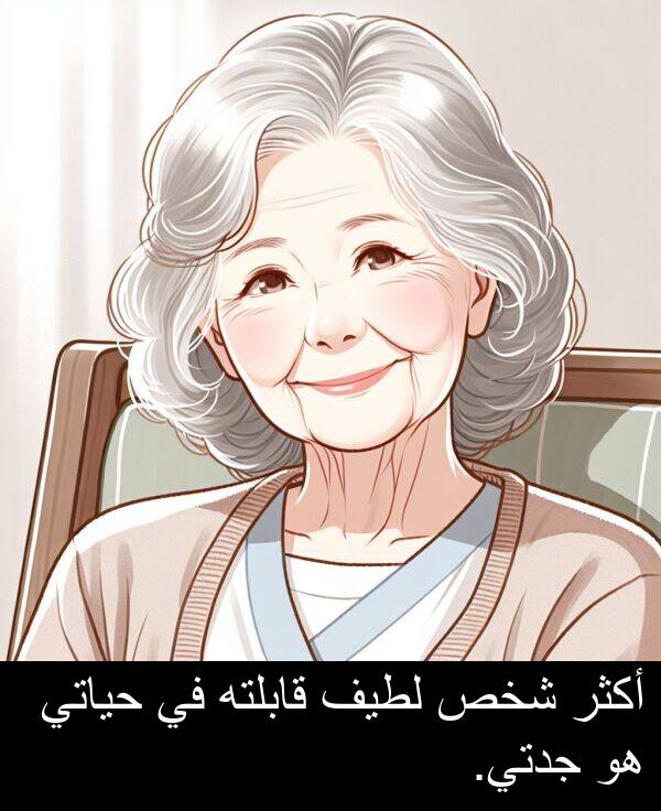 شخص: أكثر شخص لطيف قابلته في حياتي هو جدتي.