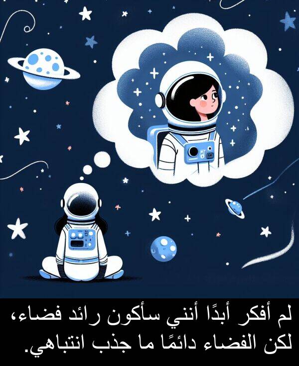 أبدًا: لم أفكر أبدًا أنني سأكون رائد فضاء، لكن الفضاء دائمًا ما جذب انتباهي.