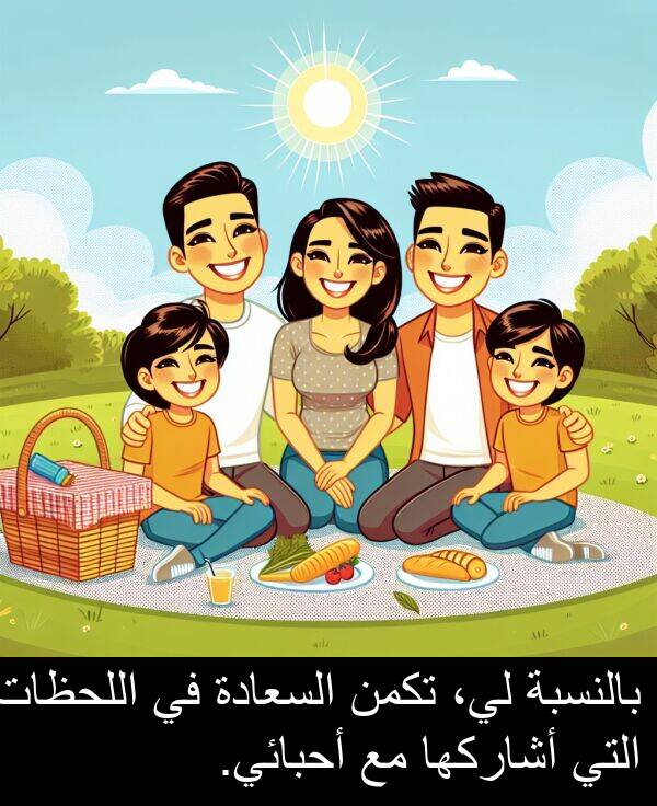 أحبائي: بالنسبة لي، تكمن السعادة في اللحظات التي أشاركها مع أحبائي.