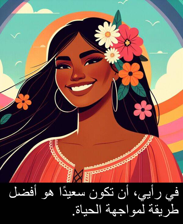 طريقة: في رأيي، أن تكون سعيدًا هو أفضل طريقة لمواجهة الحياة.