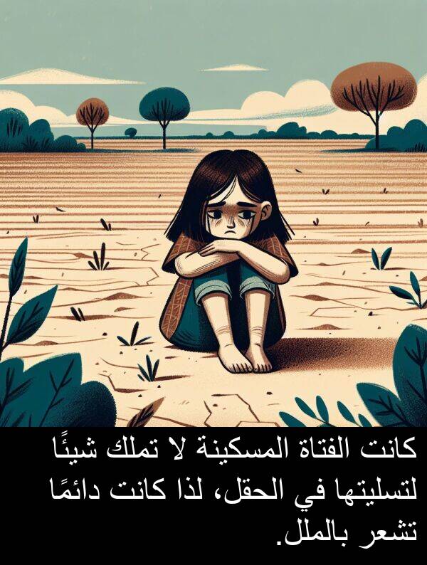 لذا: كانت الفتاة المسكينة لا تملك شيئًا لتسليتها في الحقل، لذا كانت دائمًا تشعر بالملل.