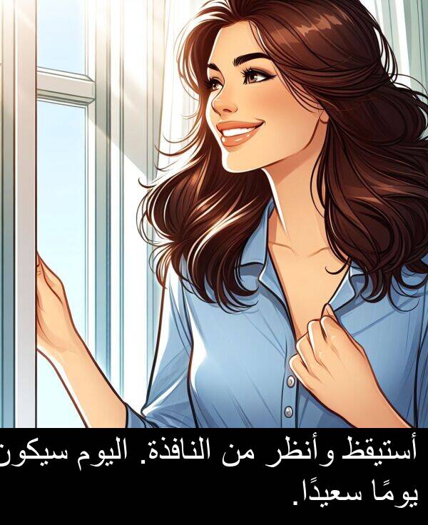 أستيقظ: أستيقظ وأنظر من النافذة. اليوم سيكون يومًا سعيدًا.