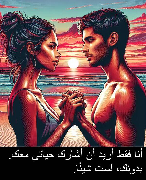 أريد: أنا فقط أريد أن أشارك حياتي معك. بدونك، لست شيئًا.