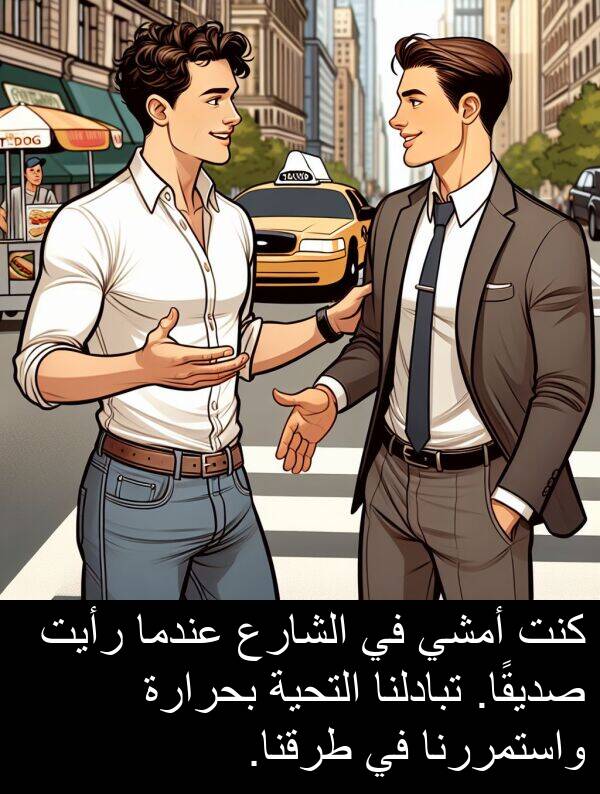 صديقًا: كنت أمشي في الشارع عندما رأيت صديقًا. تبادلنا التحية بحرارة واستمررنا في طرقنا.