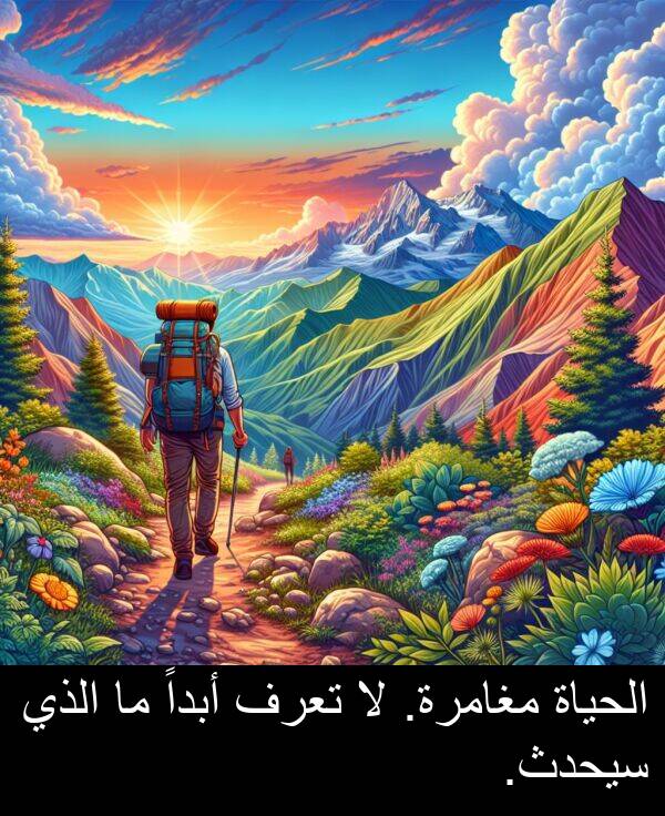 أبداً: الحياة مغامرة. لا تعرف أبداً ما الذي سيحدث.