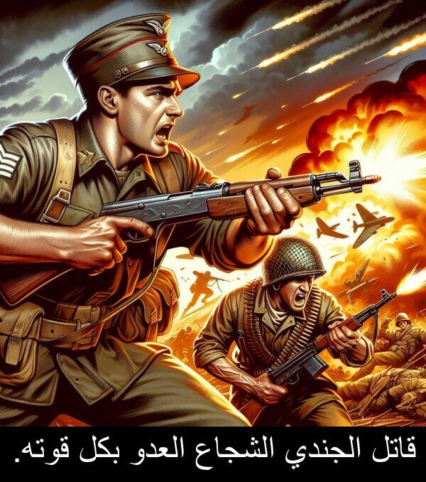قوته: قاتل الجندي الشجاع العدو بكل قوته.