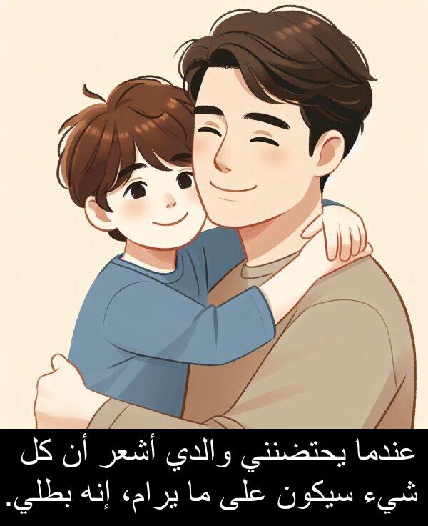 إنه: عندما يحتضنني والدي أشعر أن كل شيء سيكون على ما يرام، إنه بطلي.