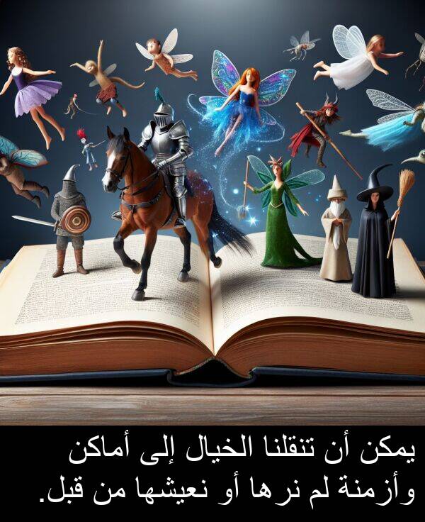 وأزمنة: يمكن أن تنقلنا الخيال إلى أماكن وأزمنة لم نرها أو نعيشها من قبل.