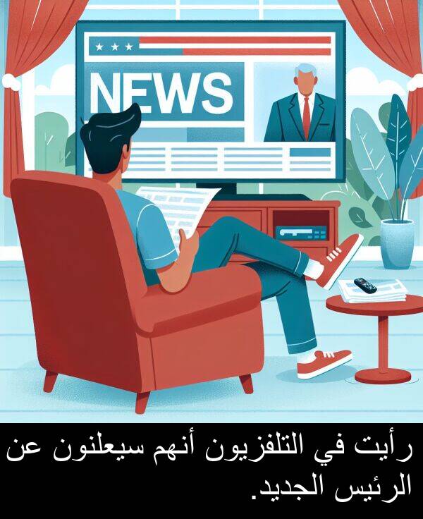 رأيت: رأيت في التلفزيون أنهم سيعلنون عن الرئيس الجديد.
