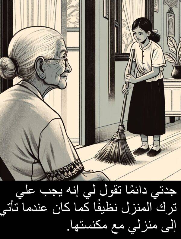 إنه: جدتي دائمًا تقول لي إنه يجب علي ترك المنزل نظيفًا كما كان عندما تأتي إلى منزلي مع مكنستها.