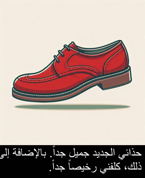 رخيصاً: حذائي الجديد جميل جداً. بالإضافة إلى ذلك، كلفني رخيصاً جداً.