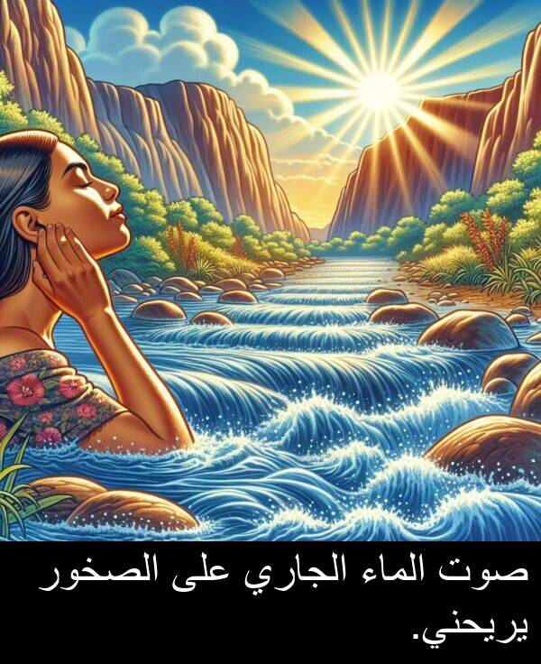 صوت: صوت الماء الجاري على الصخور يريحني.