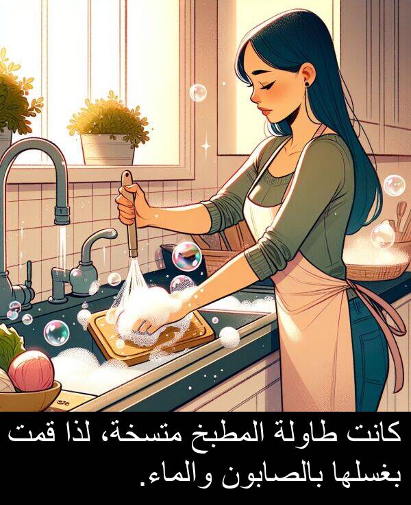 لذا: كانت طاولة المطبخ متسخة، لذا قمت بغسلها بالصابون والماء.