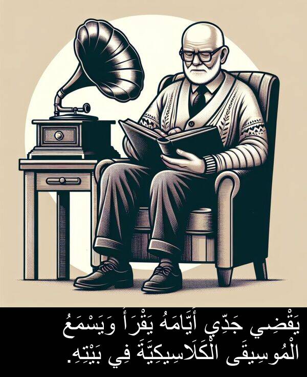 أَيَّامَهُ: يَقْضِي جَدِّي أَيَّامَهُ يَقْرَأُ وَيَسْمَعُ الْمُوسِيقَى الْكَلَاسِيكِيَّةَ فِي بَيْتِهِ.