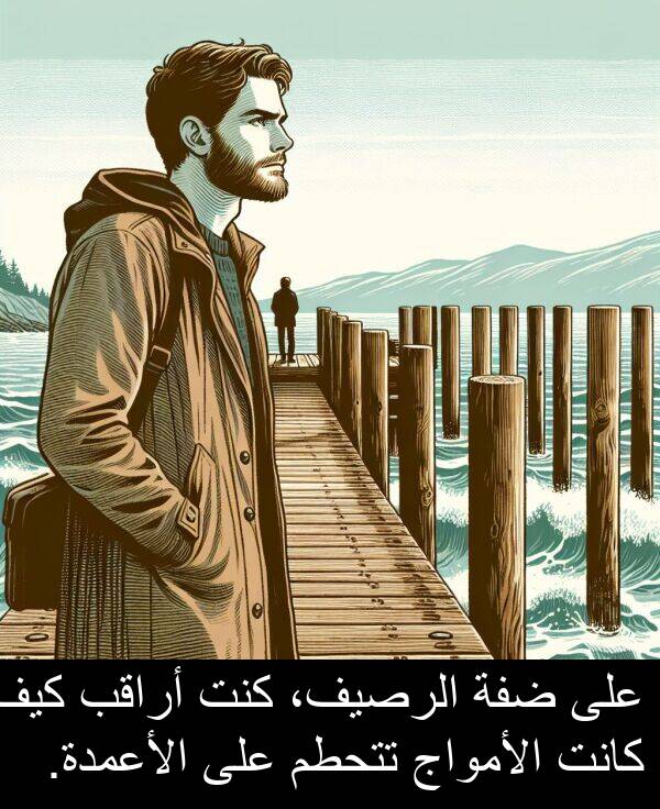 كيف: على ضفة الرصيف، كنت أراقب كيف كانت الأمواج تتحطم على الأعمدة.