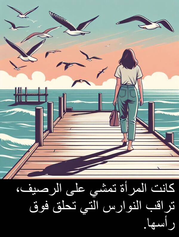 المرأة: كانت المرأة تمشي على الرصيف، تراقب النوارس التي تحلق فوق رأسها.