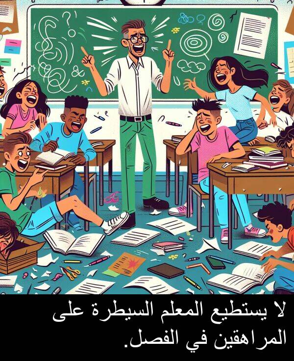 المراهقين: لا يستطيع المعلم السيطرة على المراهقين في الفصل.