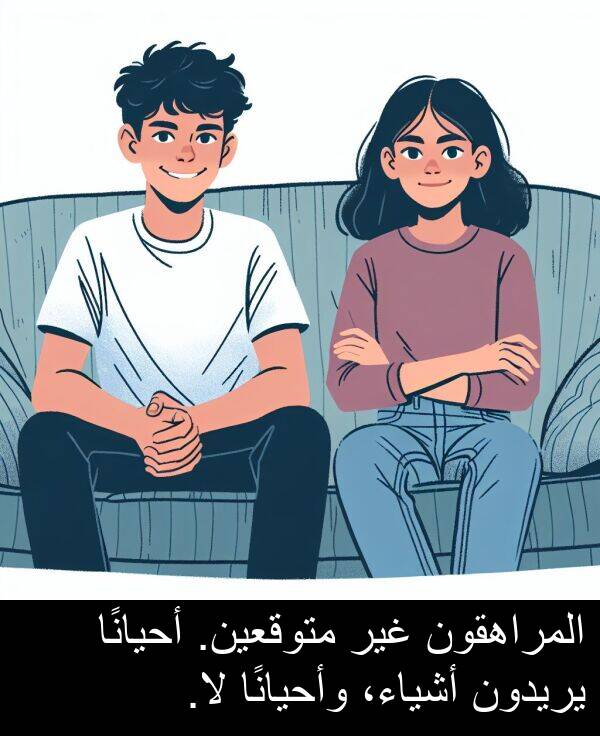 وأحيانًا: المراهقون غير متوقعين. أحيانًا يريدون أشياء، وأحيانًا لا.