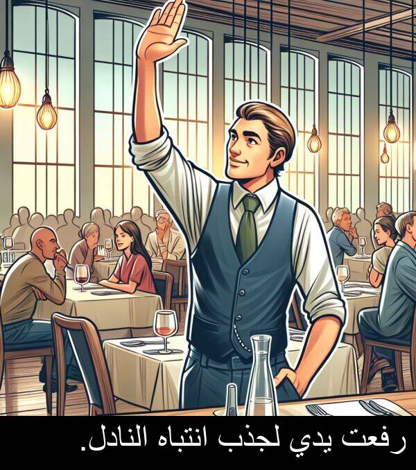 يدي: رفعت يدي لجذب انتباه النادل.