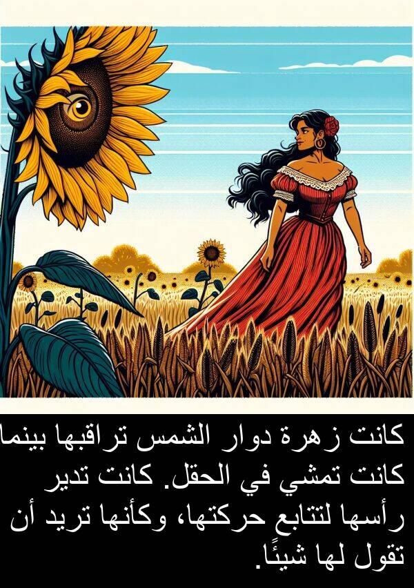 زهرة: كانت زهرة دوار الشمس تراقبها بينما كانت تمشي في الحقل. كانت تدير رأسها لتتابع حركتها، وكأنها تريد أن تقول لها شيئًا.