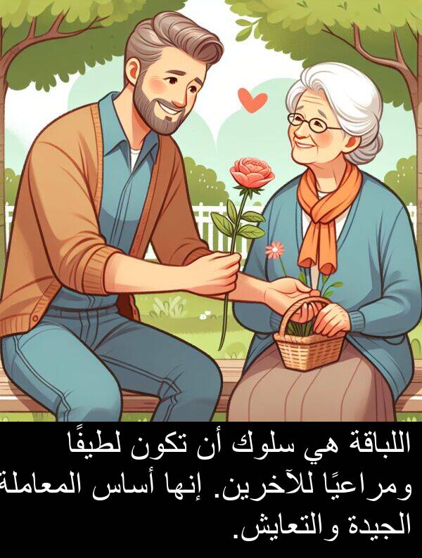 أساس: اللباقة هي سلوك أن تكون لطيفًا ومراعيًا للآخرين. إنها أساس المعاملة الجيدة والتعايش.