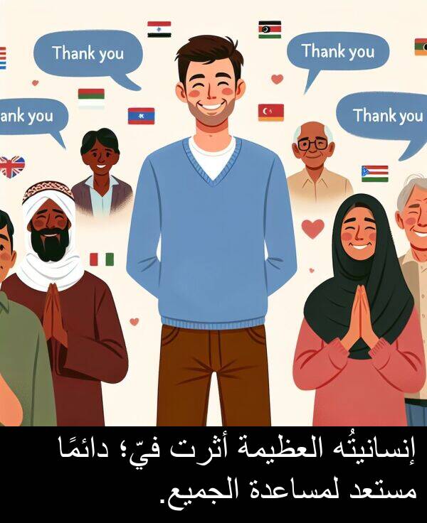 أثرت: إنسانيتُه العظيمة أثرت فيّ؛ دائمًا مستعد لمساعدة الجميع.