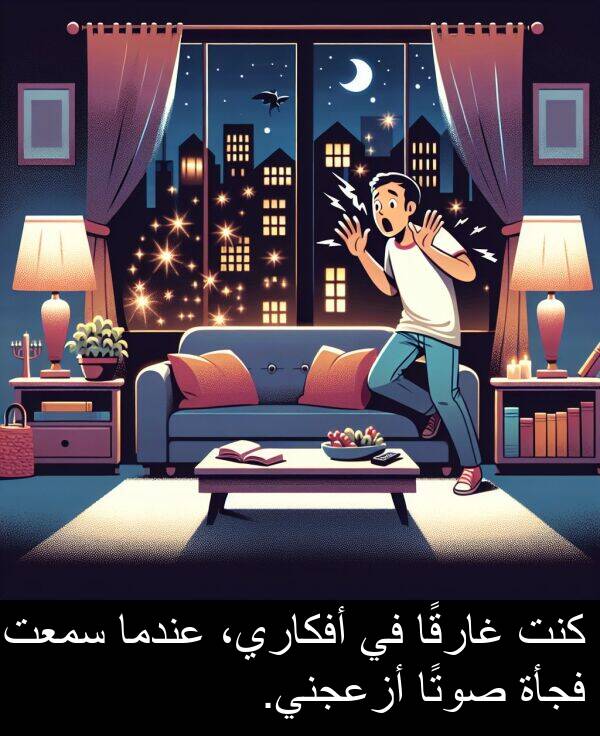 غارقًا: كنت غارقًا في أفكاري، عندما سمعت فجأة صوتًا أزعجني.