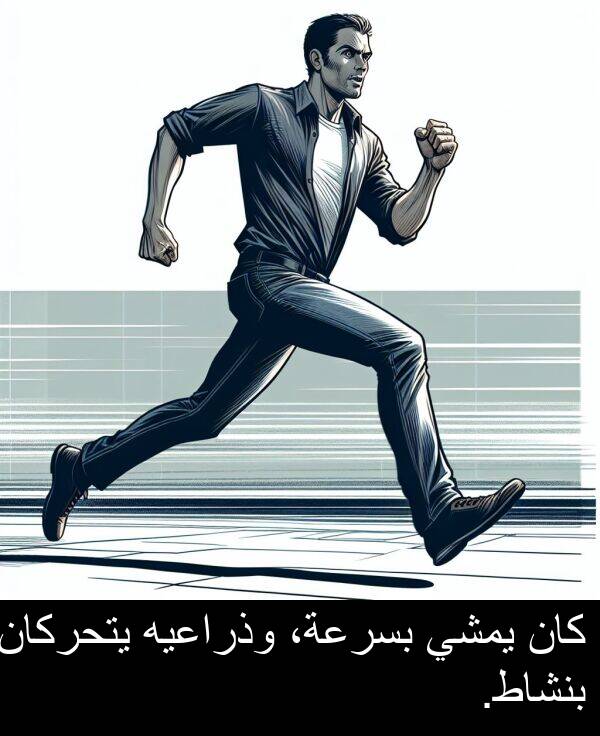 يتحركان: كان يمشي بسرعة، وذراعيه يتحركان بنشاط.