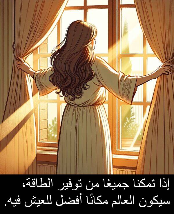 جميعًا: إذا تمكنا جميعًا من توفير الطاقة، سيكون العالم مكانًا أفضل للعيش فيه.