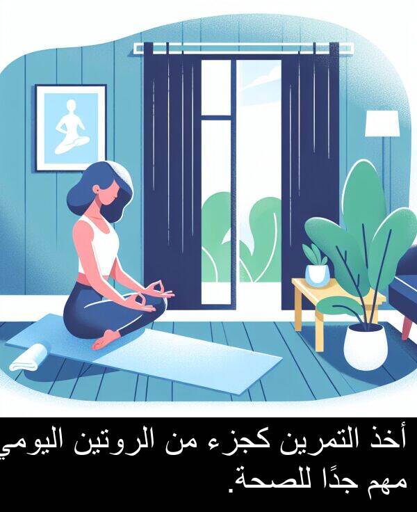 أخذ: أخذ التمرين كجزء من الروتين اليومي مهم جدًا للصحة.