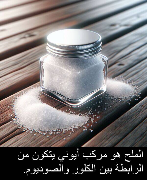 يتكون: الملح هو مركب أيوني يتكون من الرابطة بين الكلور والصوديوم.