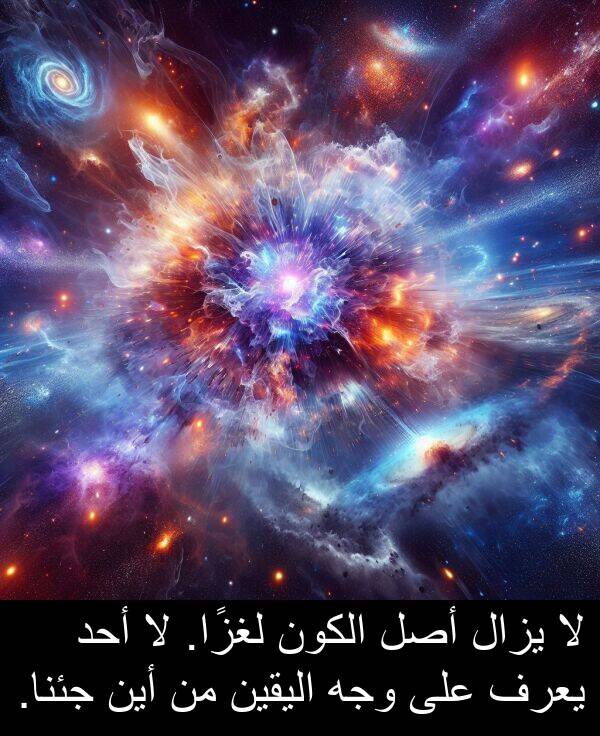 أحد: لا يزال أصل الكون لغزًا. لا أحد يعرف على وجه اليقين من أين جئنا.