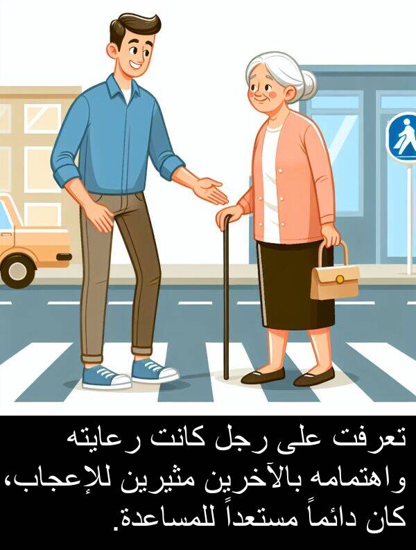 رعايته: تعرفت على رجل كانت رعايته واهتمامه بالآخرين مثيرين للإعجاب، كان دائماً مستعداً للمساعدة.