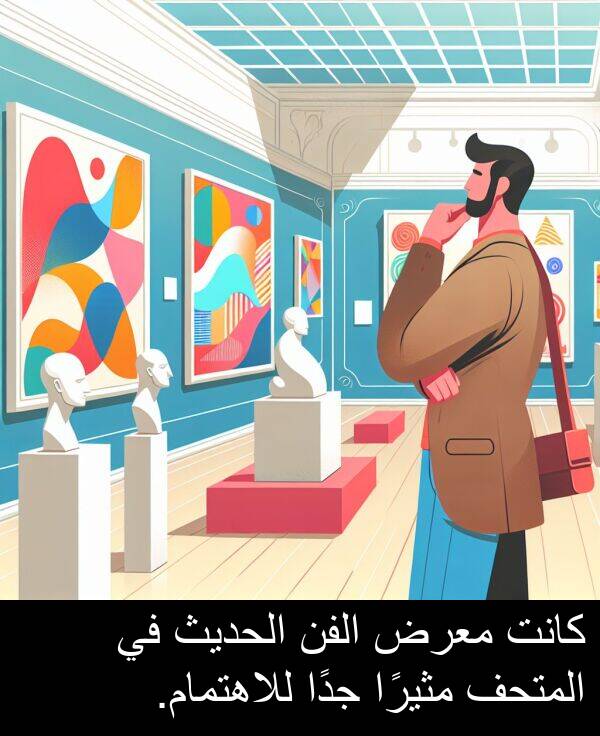 للاهتمام: كانت معرض الفن الحديث في المتحف مثيرًا جدًا للاهتمام.