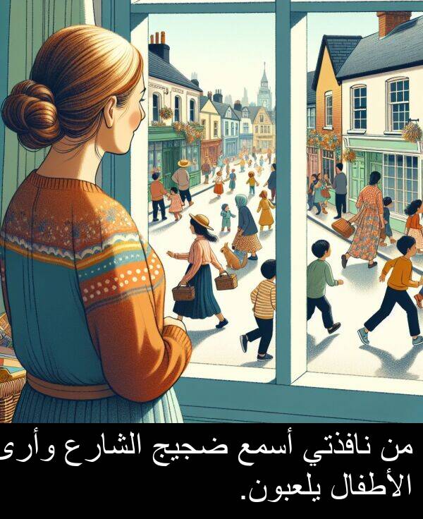 ضجيج: من نافذتي أسمع ضجيج الشارع وأرى الأطفال يلعبون.