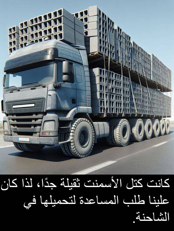 لذا: كانت كتل الأسمنت ثقيلة جدًا، لذا كان علينا طلب المساعدة لتحميلها في الشاحنة.