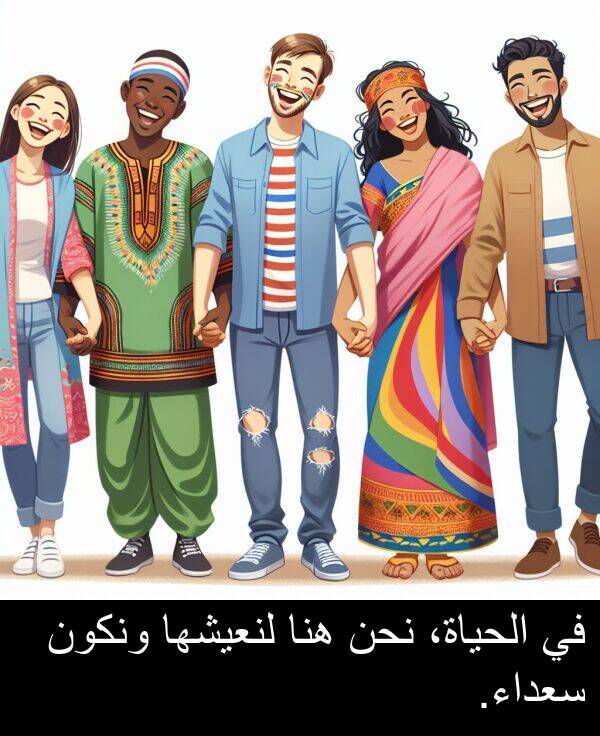 هنا: في الحياة، نحن هنا لنعيشها ونكون سعداء.