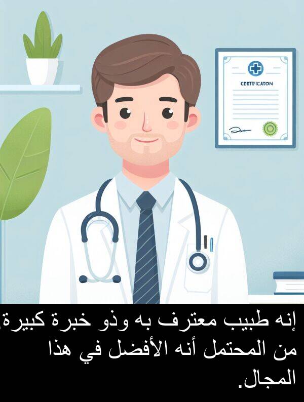 إنه: إنه طبيب معترف به وذو خبرة كبيرة. من المحتمل أنه الأفضل في هذا المجال.