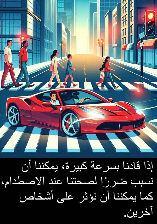 آخرين: إذا قادنا بسرعة كبيرة، يمكننا أن نسبب ضررًا لصحتنا عند الاصطدام، كما يمكننا أن نؤثر على أشخاص آخرين.