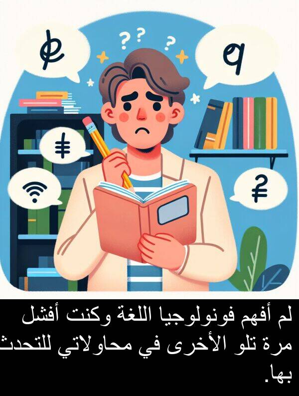 أفهم: لم أفهم فونولوجيا اللغة وكنت أفشل مرة تلو الأخرى في محاولاتي للتحدث بها.