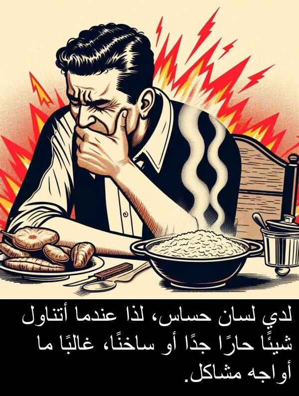 غالبًا: لدي لسان حساس، لذا عندما أتناول شيئًا حارًا جدًا أو ساخنًا، غالبًا ما أواجه مشاكل.