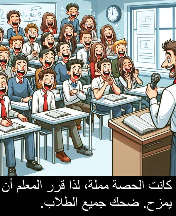 لذا: كانت الحصة مملة، لذا قرر المعلم أن يمزح. ضحك جميع الطلاب.