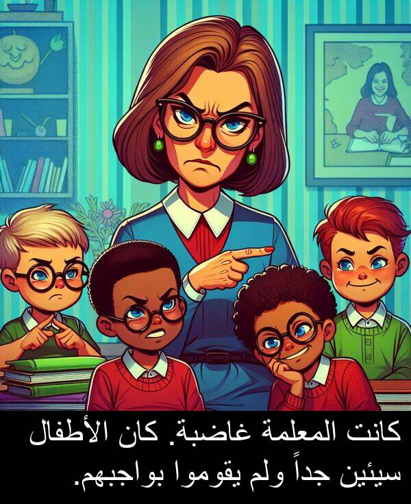 غاضبة: كانت المعلمة غاضبة. كان الأطفال سيئين جداً ولم يقوموا بواجبهم.