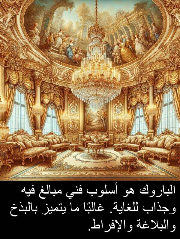 غالبًا: الباروك هو أسلوب فني مبالغ فيه وجذاب للغاية. غالبًا ما يتميز بالبذخ والبلاغة والإفراط.