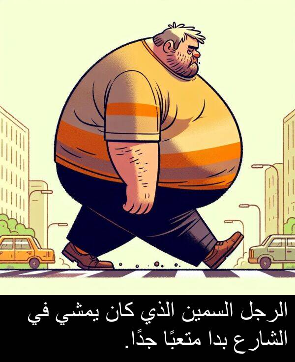 الرجل: الرجل السمين الذي كان يمشي في الشارع بدا متعبًا جدًا.