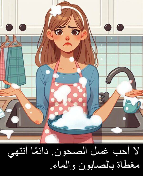بالصابون: لا أحب غسل الصحون. دائمًا أنتهي مغطاة بالصابون والماء.