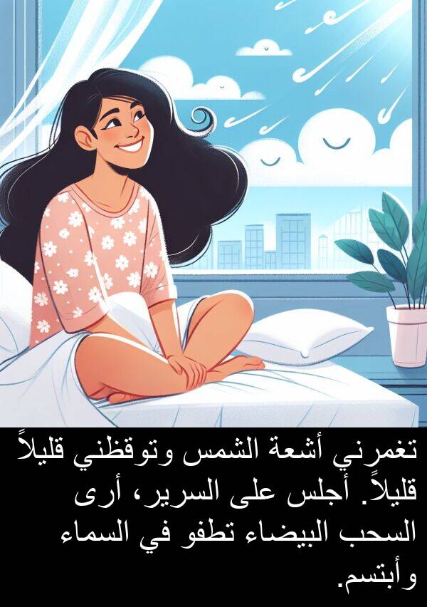 أرى: تغمرني أشعة الشمس وتوقظني قليلاً قليلاً. أجلس على السرير، أرى السحب البيضاء تطفو في السماء وأبتسم.